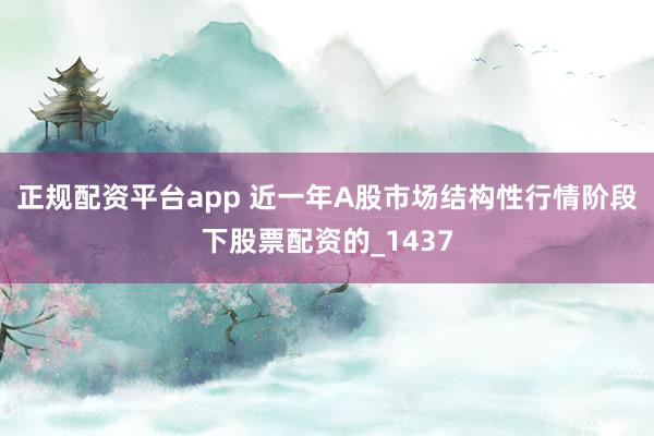 正规配资平台app 近一年A股市场结构性行情阶段下股票配资的_1437