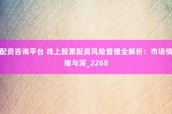 配资咨询平台 线上股票配资风险管理全解析：市场情绪与深_2268
