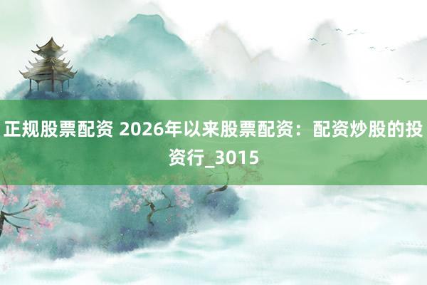 正规股票配资 2026年以来股票配资：配资炒股的投资行_3015