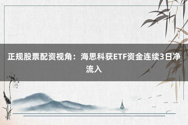 正规股票配资视角：海思科获ETF资金连续3日净流入