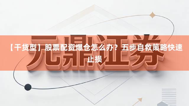 【干货型】股票配资爆仓怎么办？五步自救策略快速止损