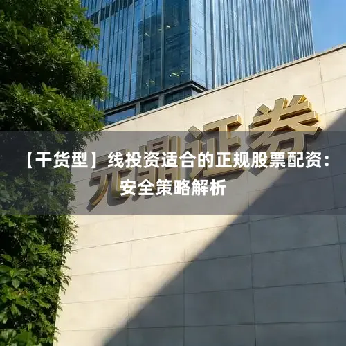 【干货型】线投资适合的正规股票配资：安全策略解析