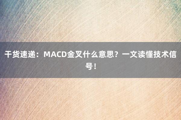 干货速递：MACD金叉什么意思？一文读懂技术信号！