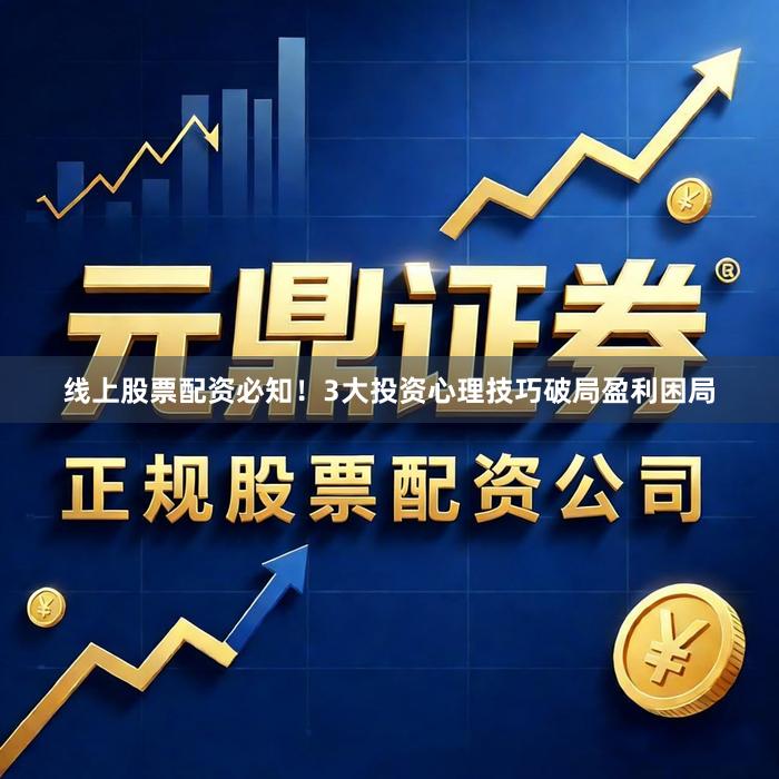 线上股票配资必知！3大投资心理技巧破局盈利困局