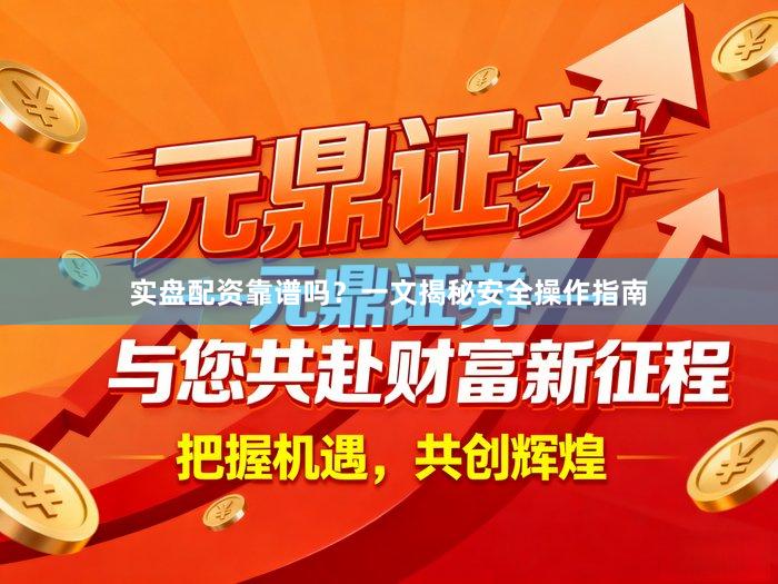 实盘配资靠谱吗？一文揭秘安全操作指南