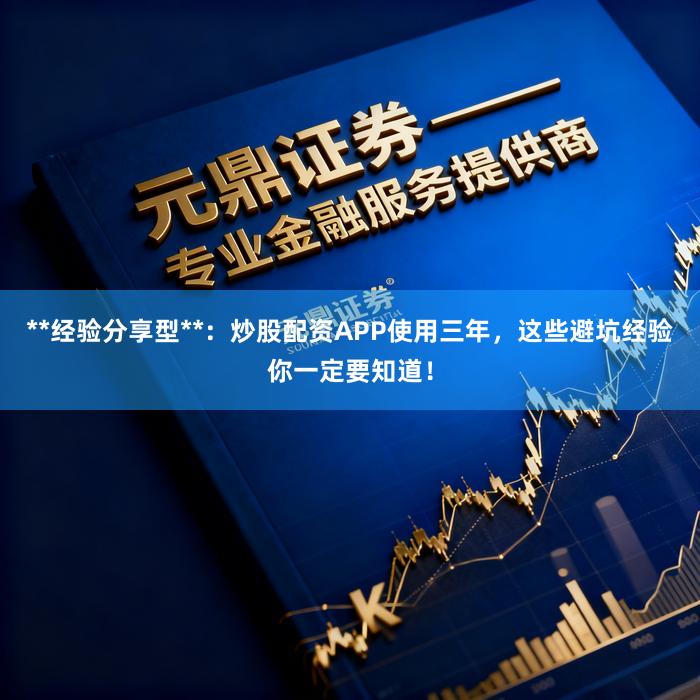 **经验分享型**:炒股配资APP使用三年,这些避坑经验你一定要知道!