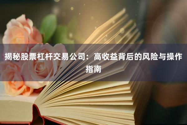 揭秘股票杠杆交易公司：高收益背后的风险与操作指南