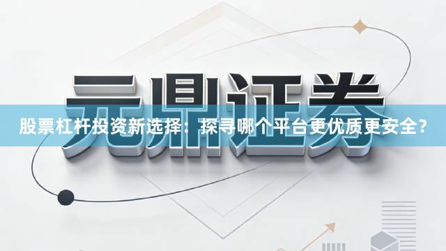 股票杠杆投资新选择：探寻哪个平台更优质更安全？