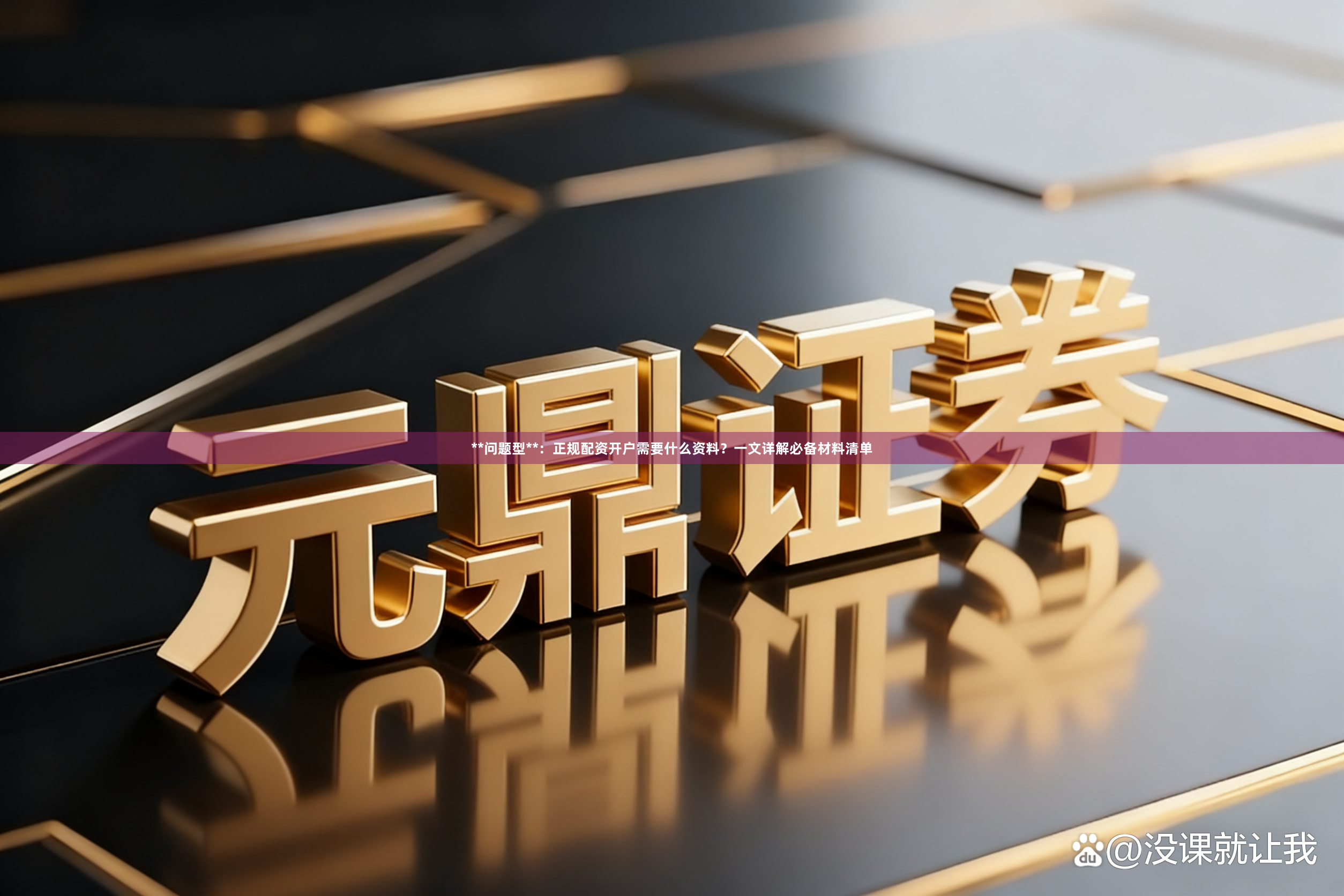 **问题型**：正规配资开户需要什么资料？一文详解必备材料清单