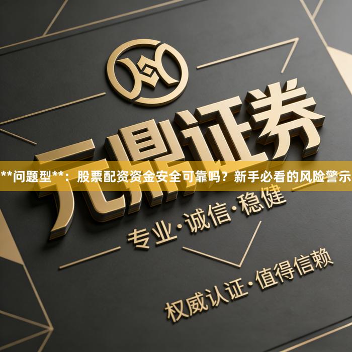 **问题型**：股票配资资金安全可靠吗？新手必看的风险警示
