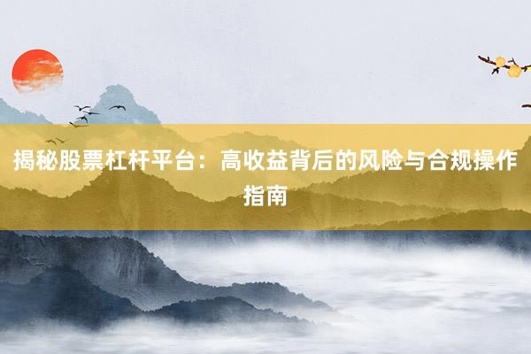 揭秘股票杠杆平台:高收益背后的风险与合规操作指南