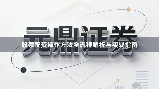 股票配资操作方法全流程解析与实战指南