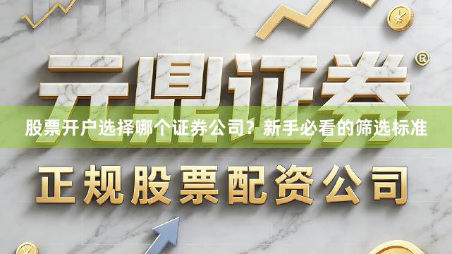 股票开户选择哪个证券公司？新手必看的筛选标准