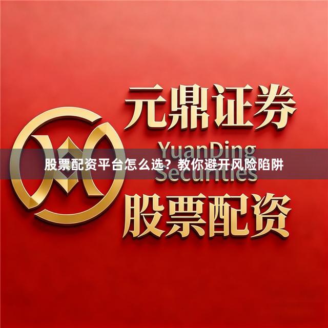 股票配资平台怎么选？教你避开风险陷阱