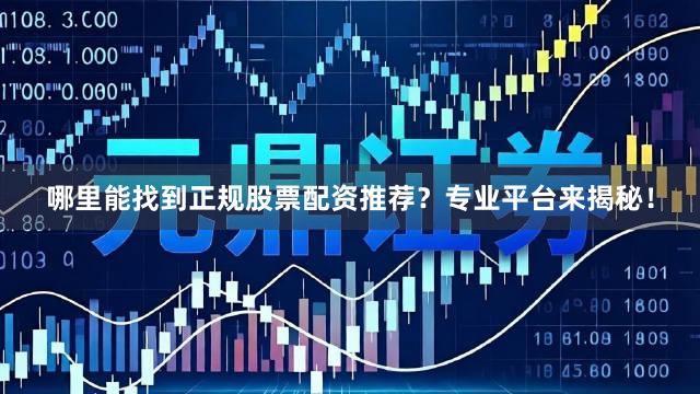 哪里能找到正规股票配资推荐？专业平台来揭秘！