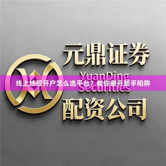 线上炒股开户怎么选平台？教你避开新手陷阱