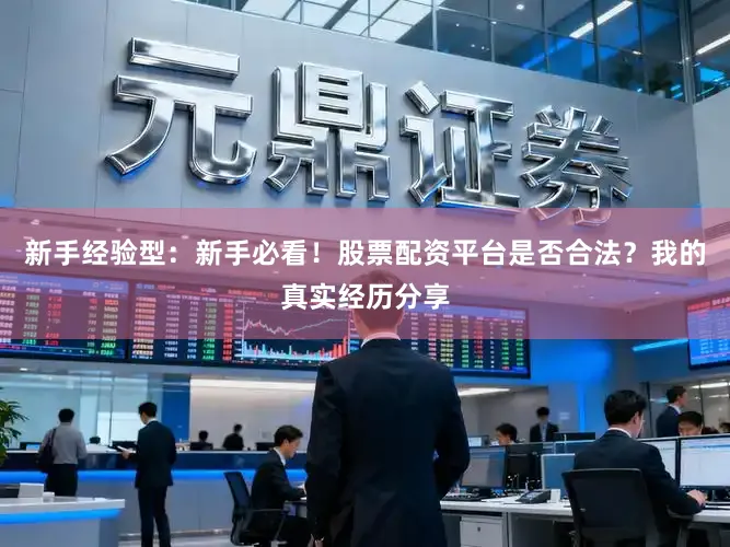 新手经验型：新手必看！股票配资平台是否合法？我的真实经历分享