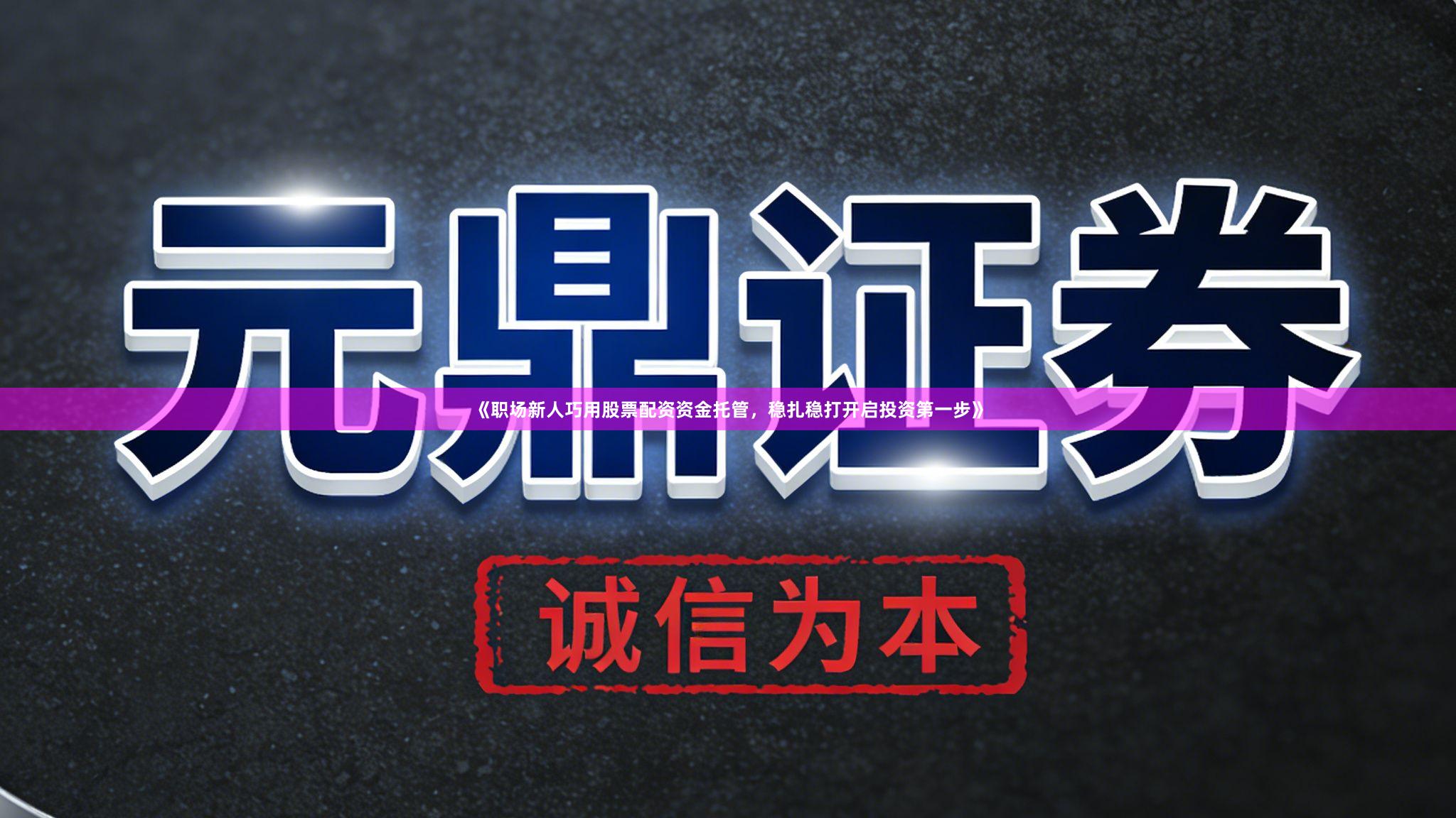 《职场新人巧用股票配资资金托管，稳扎稳打开启投资第一步》