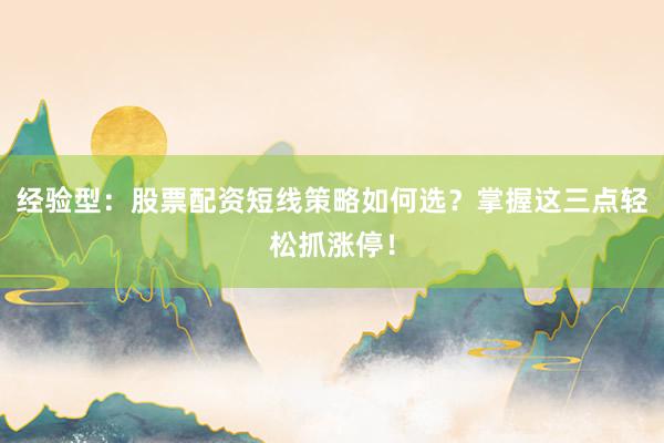 经验型：股票配资短线策略如何选？掌握这三点轻松抓涨停！