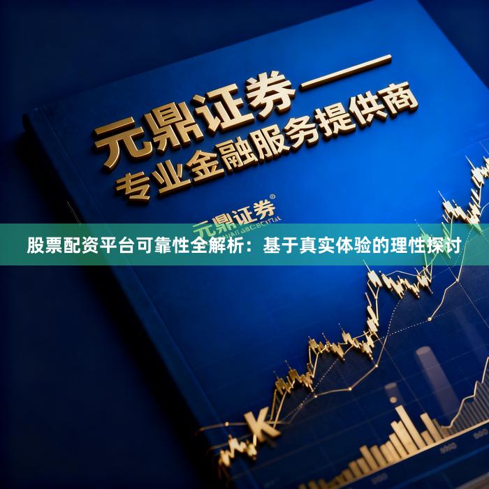 股票配资平台可靠性全解析：基于真实体验的理性探讨