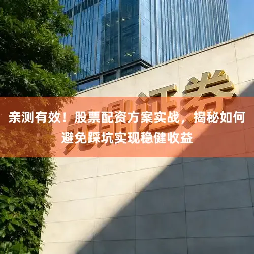 亲测有效！股票配资方案实战，揭秘如何避免踩坑实现稳健收益