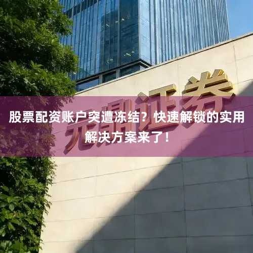 股票配资账户突遭冻结？快速解锁的实用解决方案来了！
