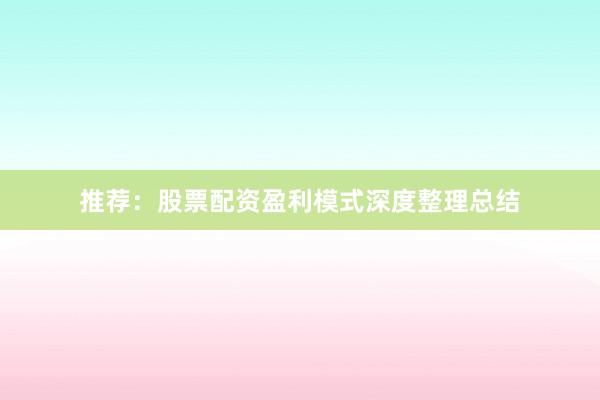 推荐：股票配资盈利模式深度整理总结