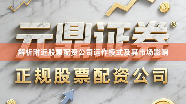 解析附近股票配资公司运作模式及其市场影响
