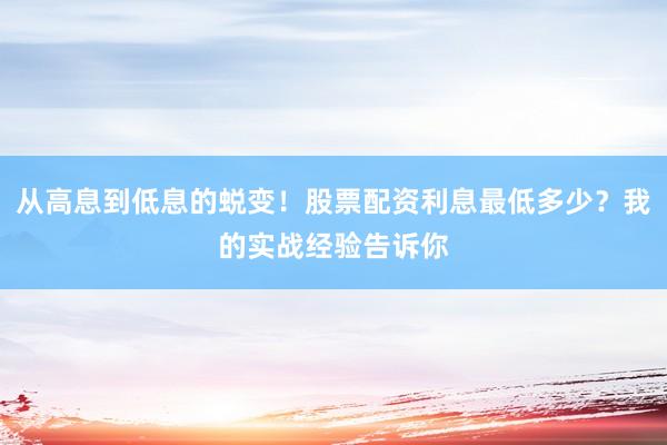 从高息到低息的蜕变！股票配资利息最低多少？我的实战经验告诉你