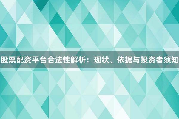 股票配资平台合法性解析：现状、依据与投资者须知
