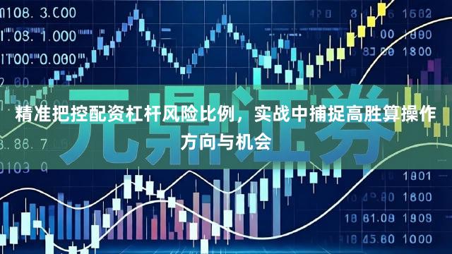 精准把控配资杠杆风险比例，实战中捕捉高胜算操作方向与机会