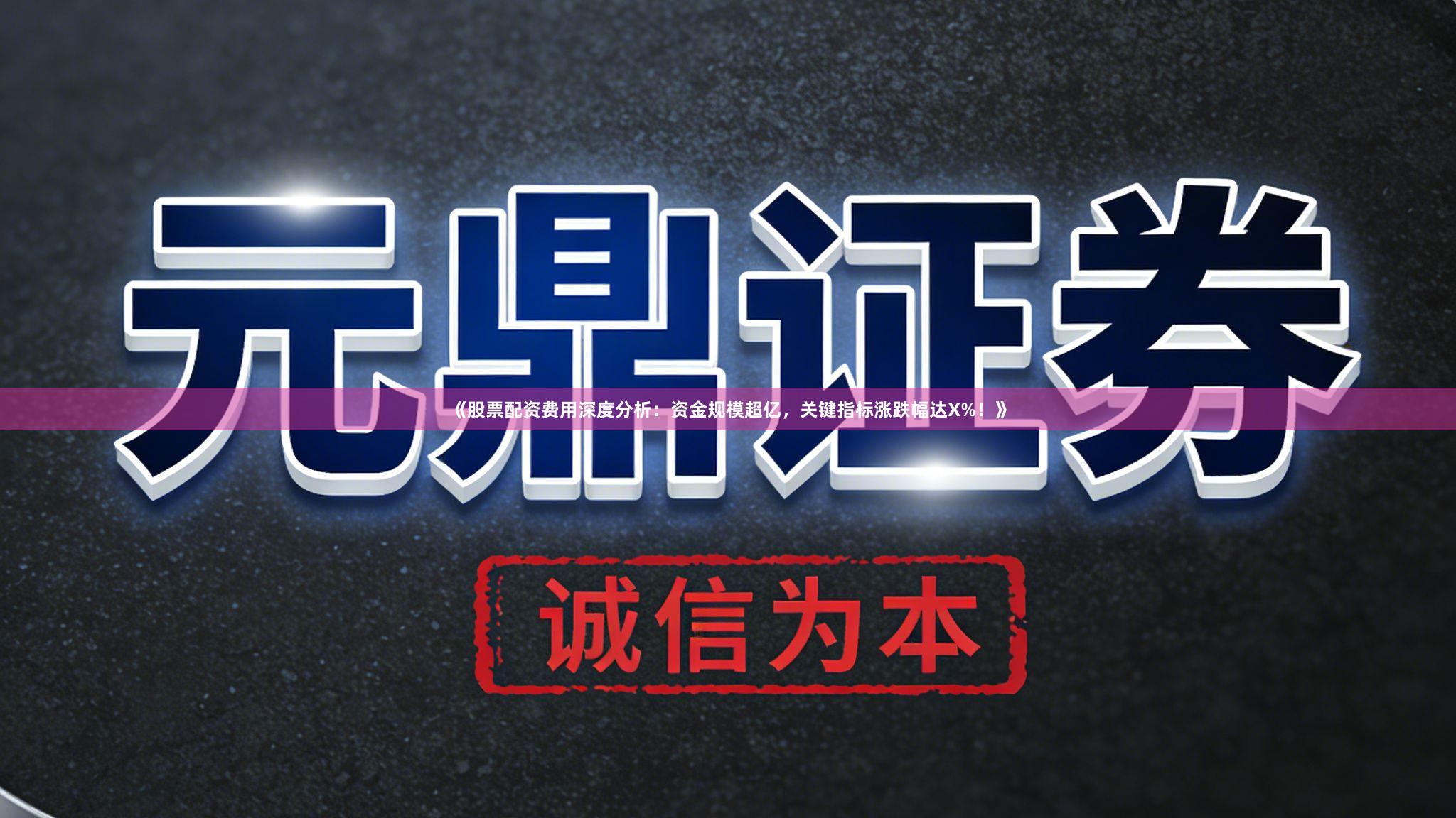 《股票配资费用深度分析：资金规模超亿，关键指标涨跌幅达X%！》