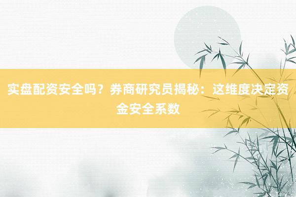 实盘配资安全吗？券商研究员揭秘：这维度决定资金安全系数