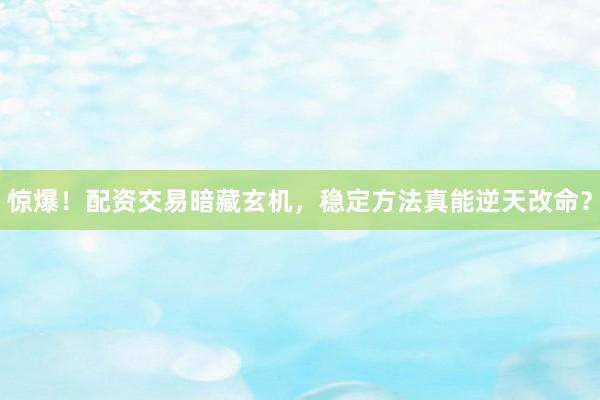 惊爆！配资交易暗藏玄机，稳定方法真能逆天改命？