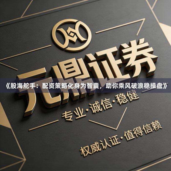 《股海舵手：配资策略化身为智囊，助你乘风破浪稳操盘》