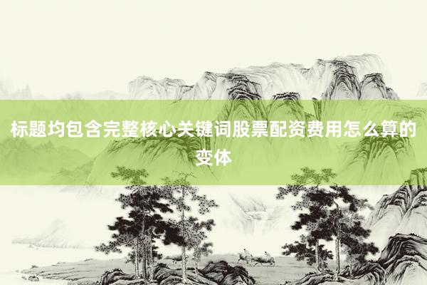 标题均包含完整核心关键词股票配资费用怎么算的变体