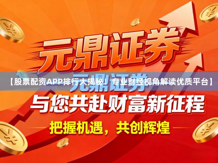 【股票配资APP排行大揭秘！专业财经视角解读优质平台】