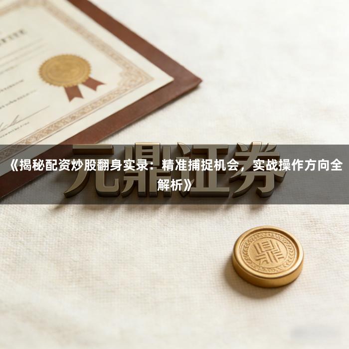 《揭秘配资炒股翻身实录：精准捕捉机会，实战操作方向全解析》