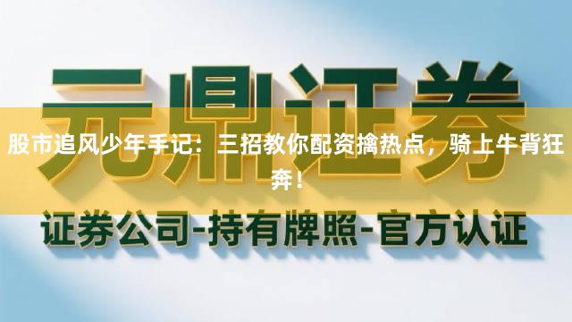 股市追风少年手记：三招教你配资擒热点，骑上牛背狂奔！