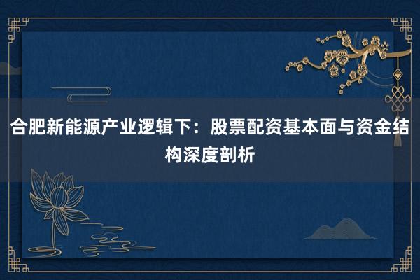 合肥新能源产业逻辑下：股票配资基本面与资金结构深度剖析