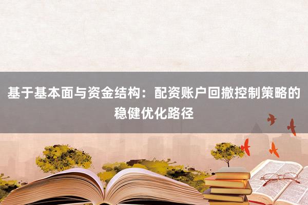 基于基本面与资金结构：配资账户回撤控制策略的稳健优化路径