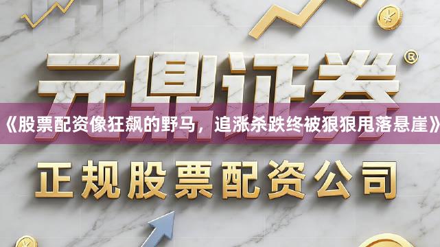 《股票配资像狂飙的野马，追涨杀跌终被狠狠甩落悬崖》