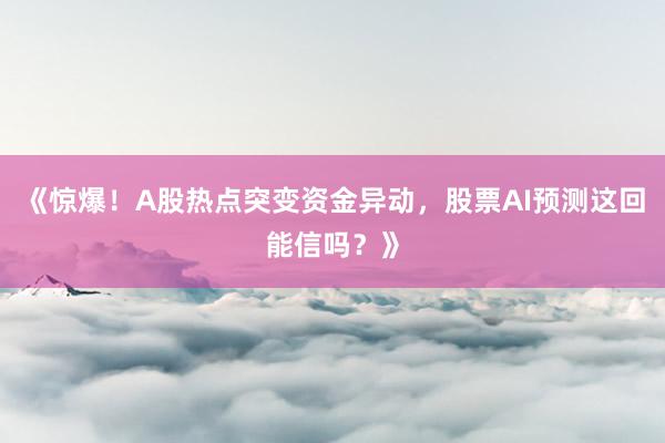 《惊爆！A股热点突变资金异动，股票AI预测这回能信吗？》