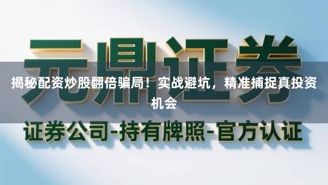 揭秘配资炒股翻倍骗局！实战避坑，精准捕捉真投资机会