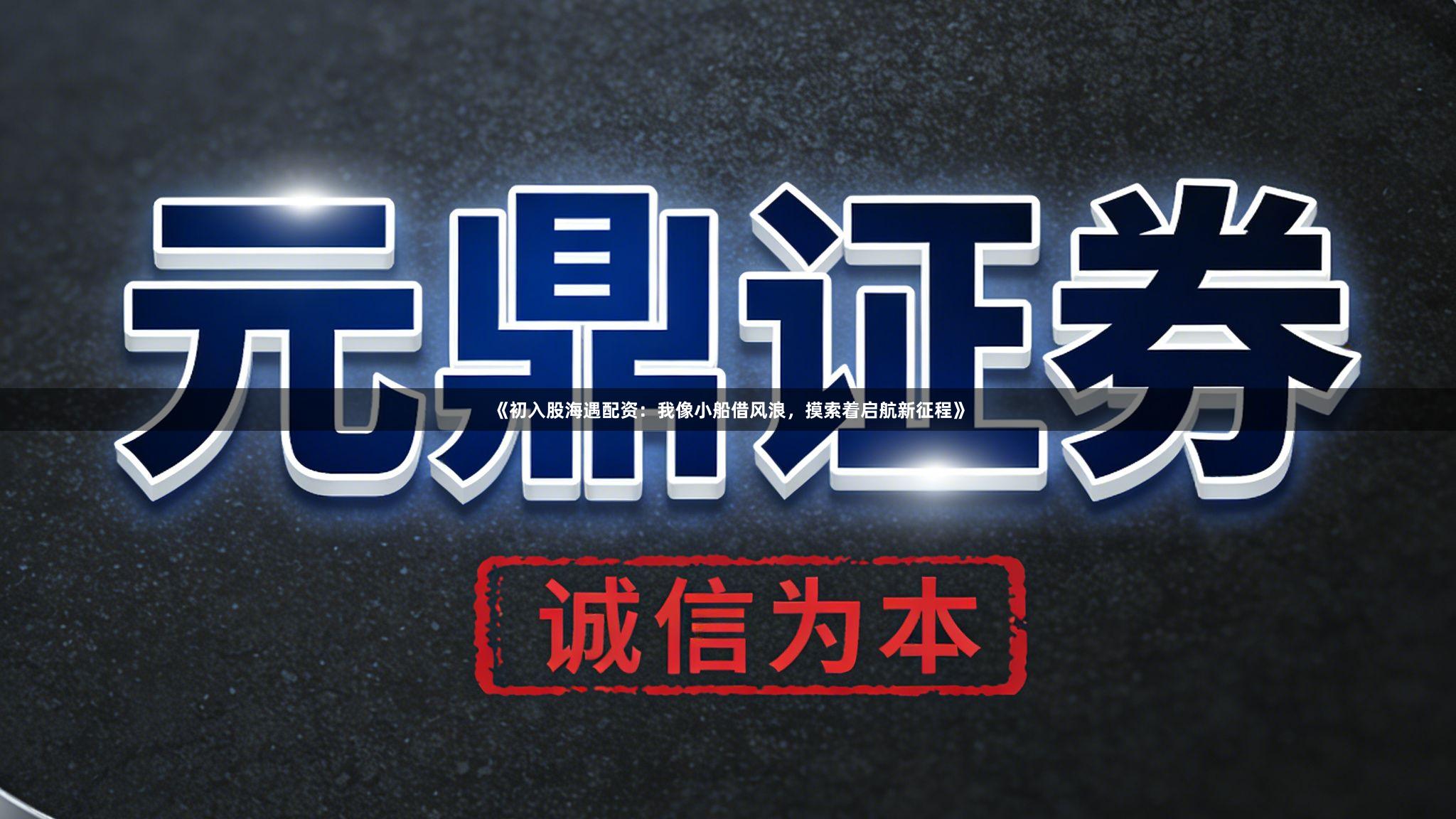 《初入股海遇配资：我像小船借风浪，摸索着启航新征程》