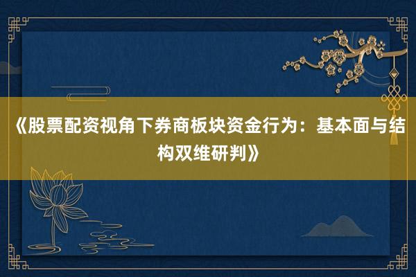 《股票配资视角下券商板块资金行为：基本面与结构双维研判》
