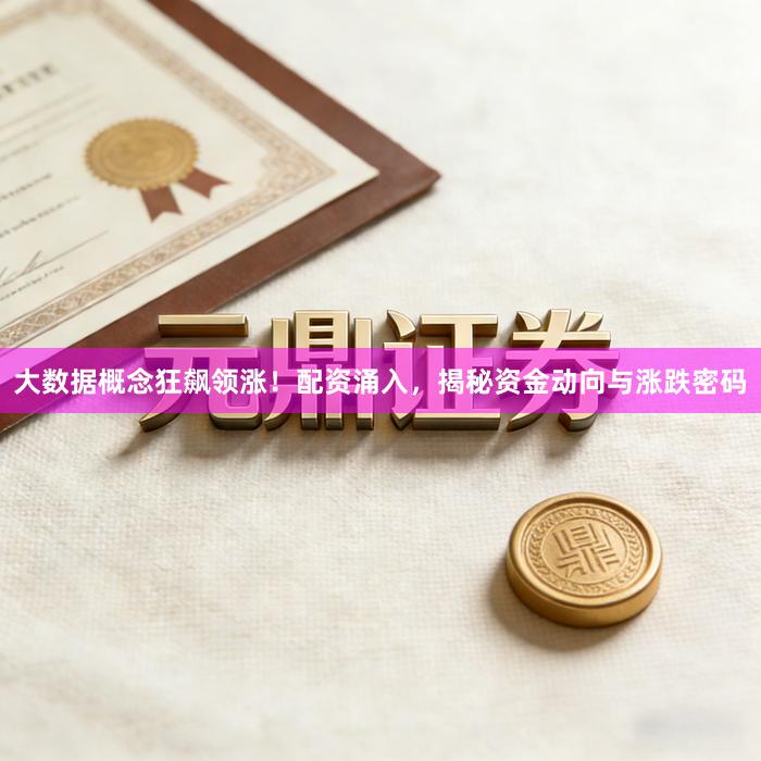 大数据概念狂飙领涨！配资涌入，揭秘资金动向与涨跌密码