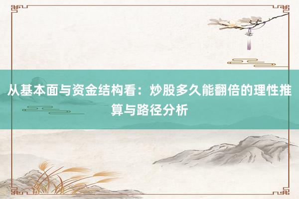 从基本面与资金结构看：炒股多久能翻倍的理性推算与路径分析
