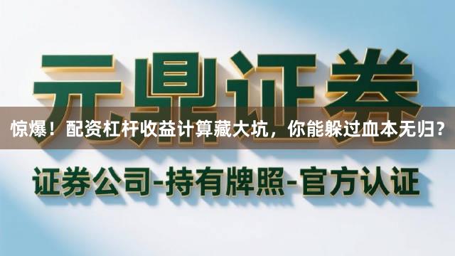 惊爆！配资杠杆收益计算藏大坑，你能躲过血本无归？