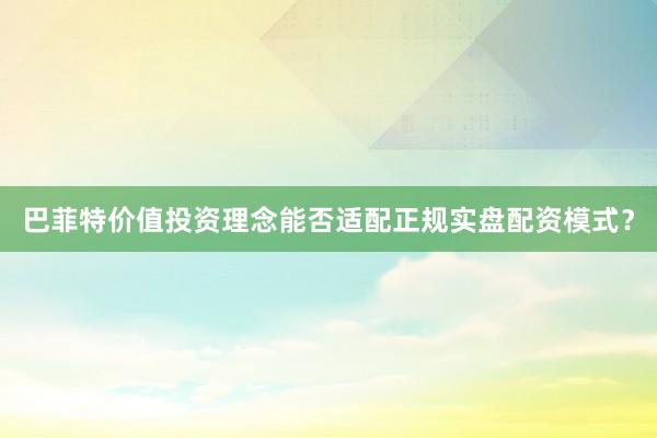 巴菲特价值投资理念能否适配正规实盘配资模式?